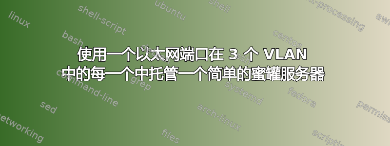 使用一个以太网端口在 3 个 VLAN 中的每一个中托管一个简单的蜜罐服务器