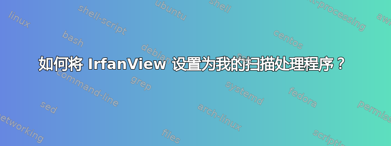 如何将 IrfanView 设置为我的扫描处理程序？