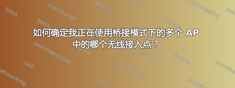 如何确定我正在使用桥接模式下的多个 AP 中的哪个无线接入点？