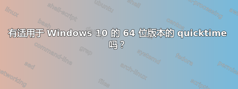 有适用于 Windows 10 的 64 位版本的 quicktime 吗？