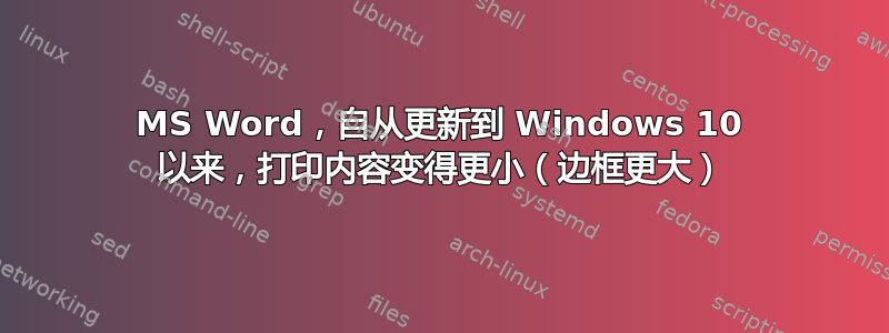 MS Word，自从更新到 Windows 10 以来，打印内容变得更小（边框更大）