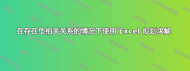 在存在负相关关系的情况下使用 Excel 规划求解