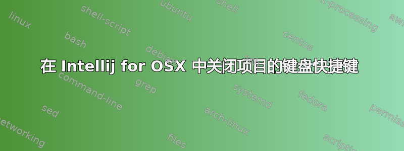 在 Intellij for OSX 中关闭项目的键盘快捷键