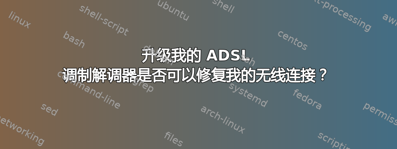 升级我的 ADSL 调制解调器是否可以修复我的无线连接？