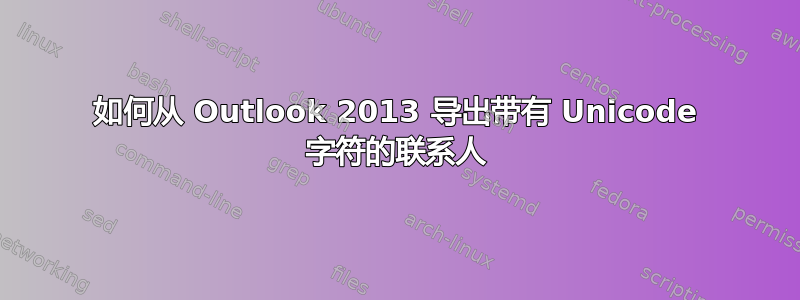 如何从 Outlook 2013 导出带有 Unicode 字符的联系人