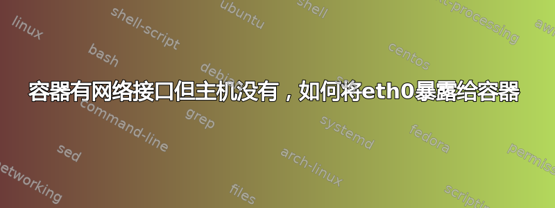 容器有网络接口但主机没有，如何将eth0暴露给容器