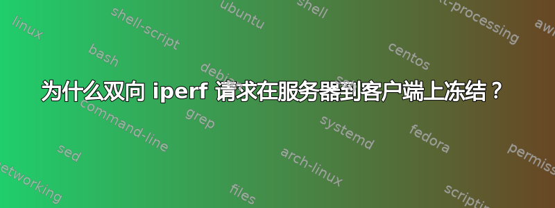 为什么双向 iperf 请求在服务器到客户端上冻结？