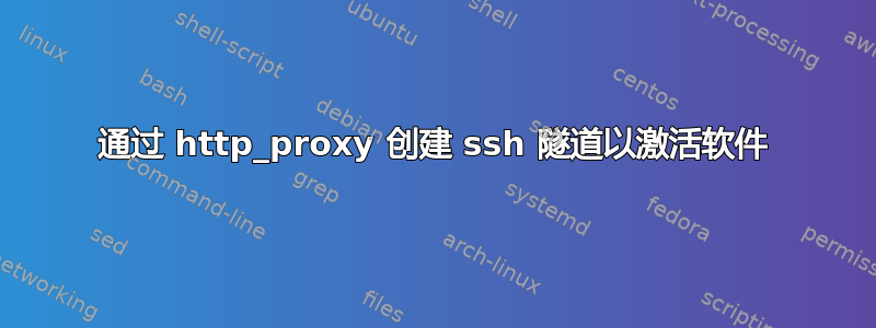 通过 http_proxy 创建 ssh 隧道以激活软件