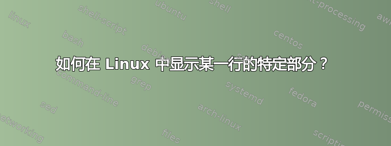 如何在 Linux 中显示某一行的特定部分？