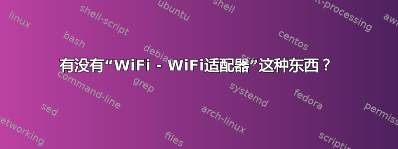 有没有“WiFi - WiFi适配器”这种东西？