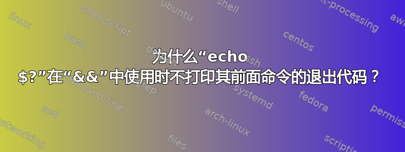 为什么“echo $?”在“&&”中使用时不打印其前面命令的退出代码？