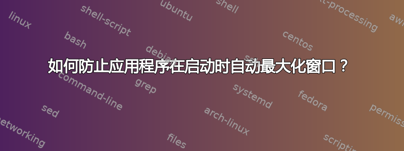 如何防止应用程序在启动时自动最大化窗口？