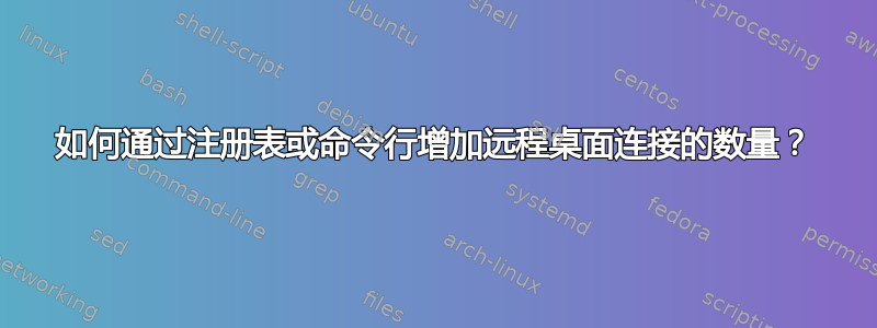 如何通过注册表或命令行增加远程桌面连接的数量？