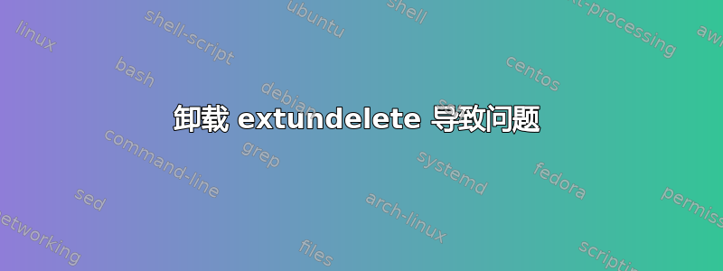 卸载 extundelete 导致问题