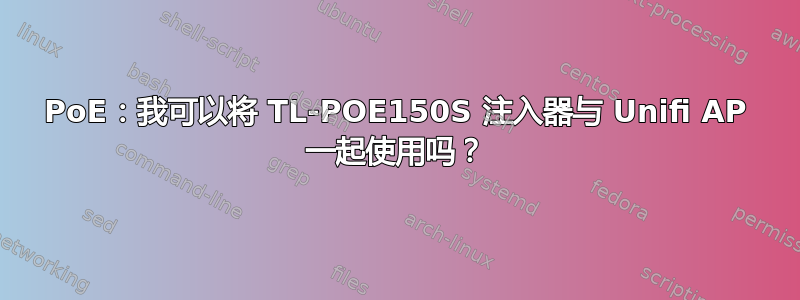 PoE：我可以将 TL-POE150S 注入器与 Unifi AP 一起使用吗？