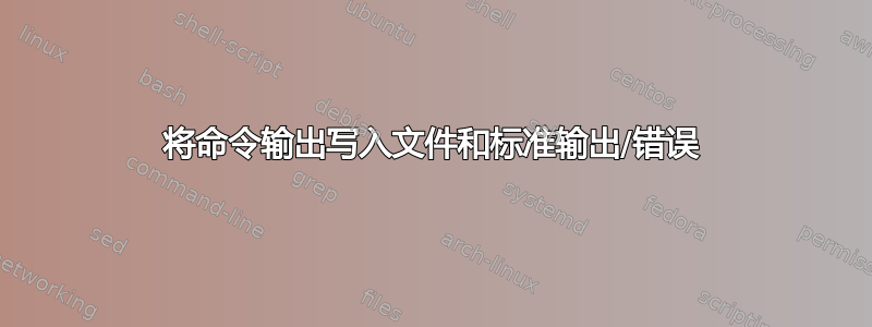 将命令输出写入文件和标准输出/错误