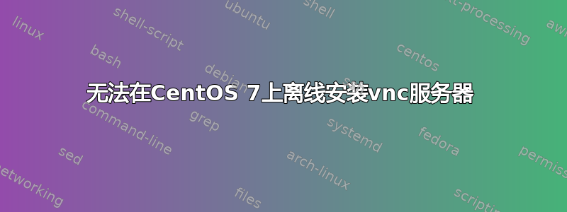 无法在CentOS 7上离线安装vnc服务器