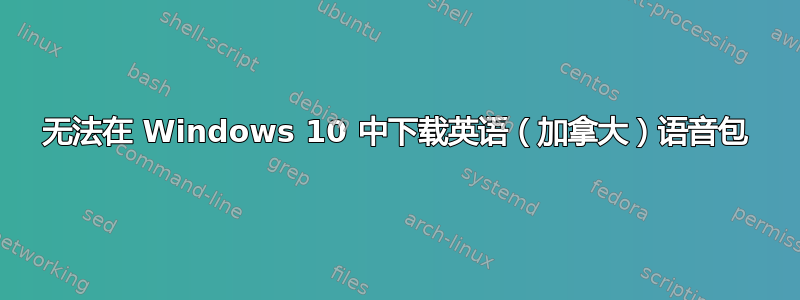 无法在 Windows 10 中下载英语（加拿大）语音包