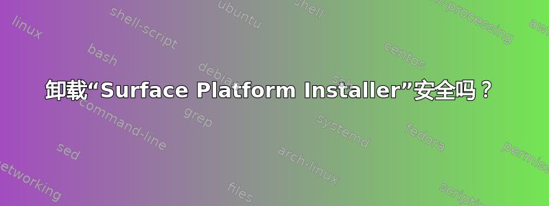 卸载“Surface Platform Installer”安全吗？