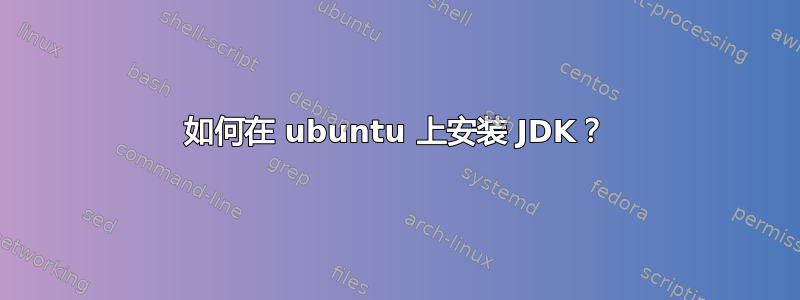 如何在 ubuntu 上安装 JDK？