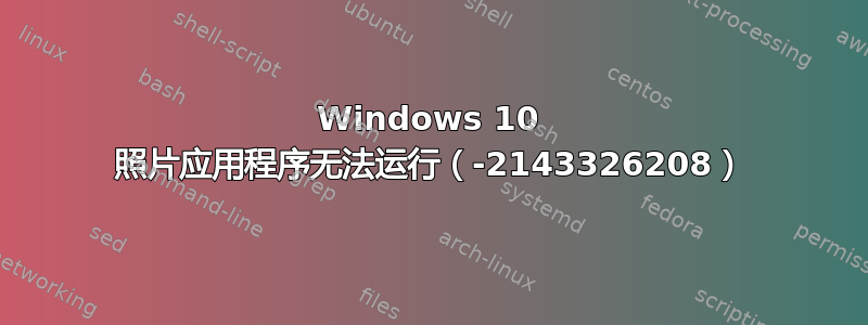 Windows 10 照片应用程序无法运行（-2143326208）