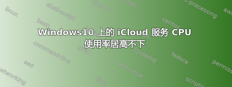 Windows10 上的 iCloud 服务 CPU 使用率居高不下