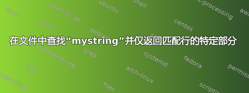 在文件中查找“mystring”并仅返回匹配行的特定部分