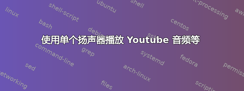 使用单个扬声器播放 Youtube 音频等