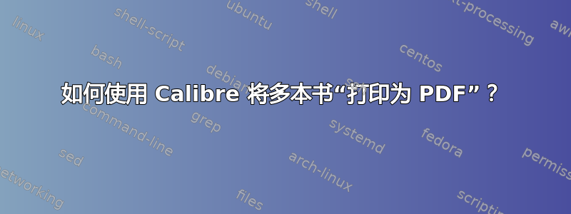 如何使用 Calibre 将多本书“打印为 PDF”？