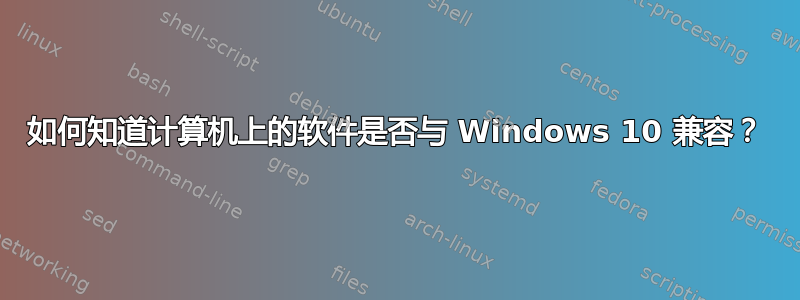 如何知道计算机上的软件是否与 Windows 10 兼容？