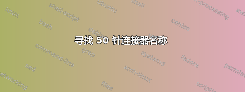 寻找 50 针连接器名称