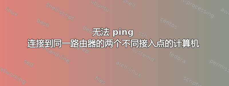 无法 ping 连接到同一路由器的两个不同接入点的计算机