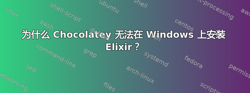 为什么 Chocolatey 无法在 Windows 上安装 Elixir？