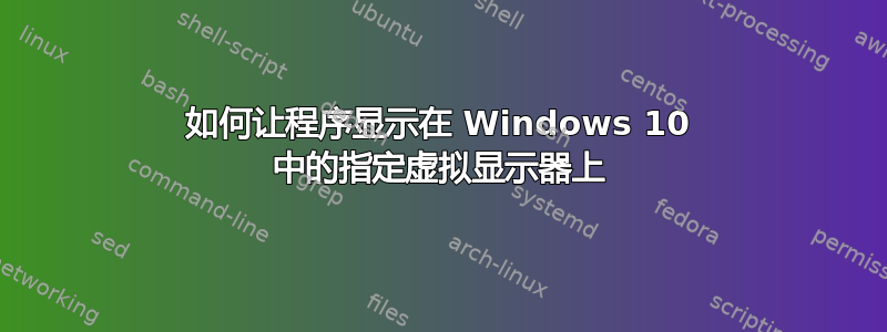 如何让程序显示在 Windows 10 中的指定虚拟显示器上