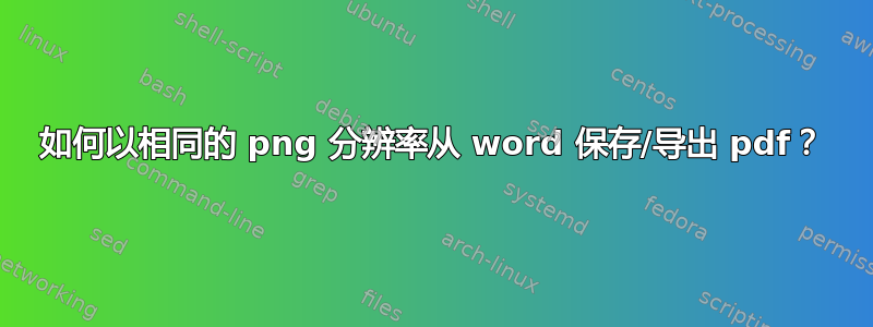 如何以相同的 png 分辨率从 word 保存/导出 pdf？