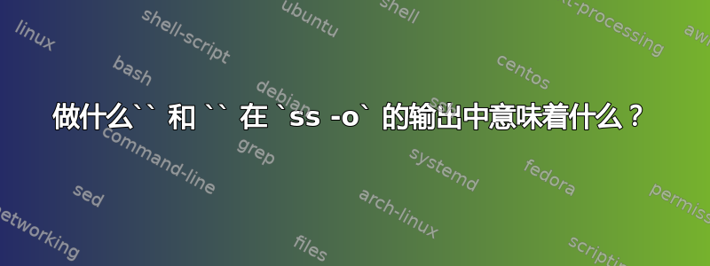 做什么`` 和 `` 在 `ss -o` 的输出中意味着什么？