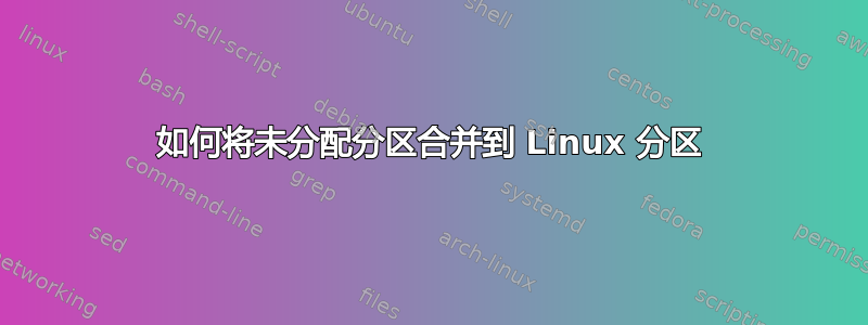 如何将未分配分区合并到 Linux 分区