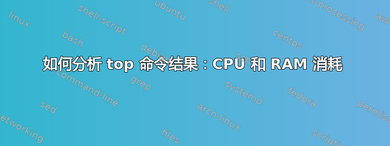 如何分析 top 命令结果：CPU 和 RAM 消耗