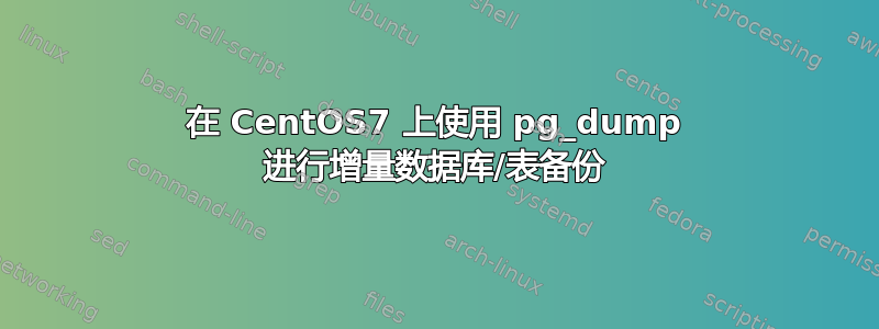 在 CentOS7 上使用 pg_dump 进行增量数据库/表备份