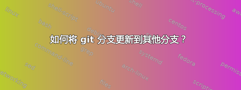 如何将 git 分支更新到其他分支？