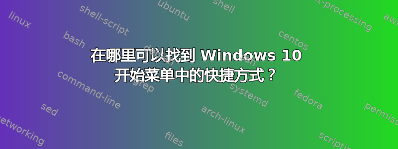 在哪里可以找到 Windows 10 开始菜单中的快捷方式？