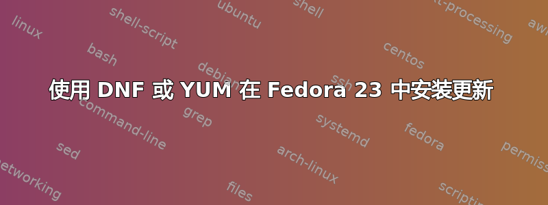 使用 DNF 或 YUM 在 Fedora 23 中安装更新