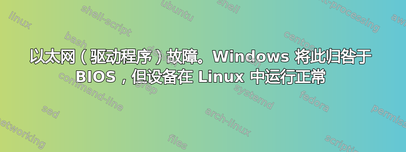 以太网（驱动程序）故障。Windows 将此归咎于 BIOS，但设备在 Linux 中运行正常