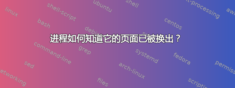 进程如何知道它的页面已被换出？