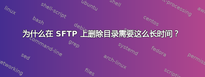 为什么在 SFTP 上删除目录需要这么长时间？