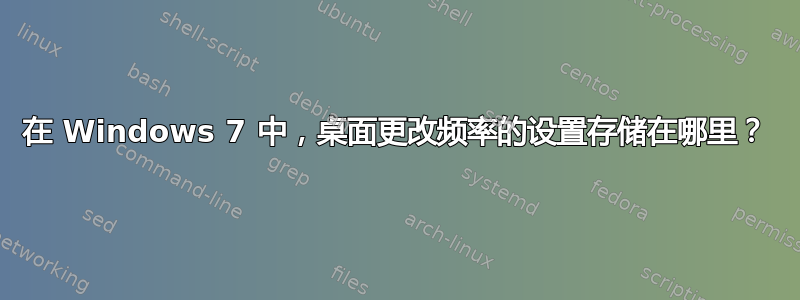 在 Windows 7 中，桌面更改频率的设置存储在哪里？