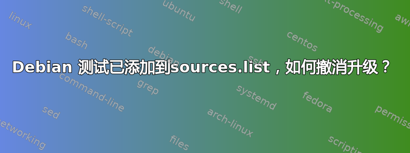 Debian 测试已添加到sources.list，如何撤消升级？