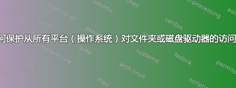 如何保护从所有平台（操作系统）对文件夹或磁盘驱动器的访问？