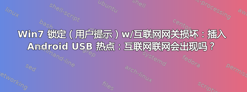 Win7 锁定（用户提示）w/互联网网关损坏：插入 Android USB 热点：互联网联网会出现吗？