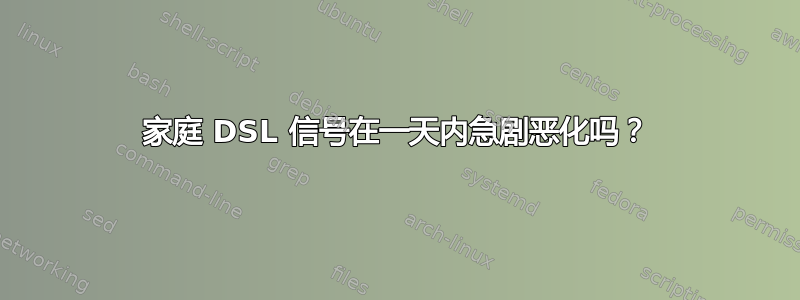 家庭 DSL 信号在一天内急剧恶化吗？